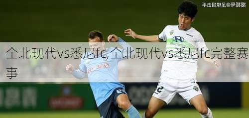 全北现代vs悉尼fc,全北现代vs悉尼fc完整赛事