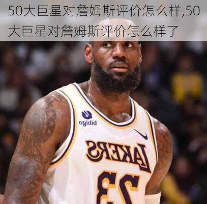 50大巨星对詹姆斯评价怎么样,50大巨星对詹姆斯评价怎么样了