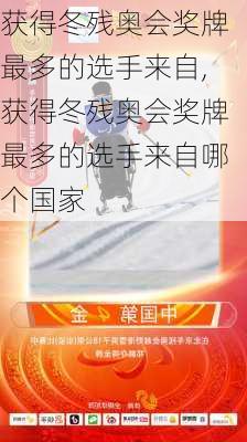 获得冬残奥会奖牌最多的选手来自,获得冬残奥会奖牌最多的选手来自哪个国家