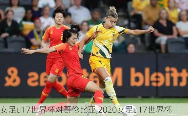 女足u17世界杯对哥伦比亚,2020女足u17世界杯