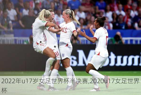 2022年u17岁女足世界杯半决赛,2020u17女足世界杯