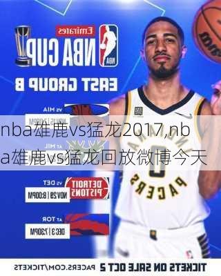 nba雄鹿vs猛龙2017,nba雄鹿vs猛龙回放微博今天