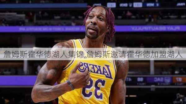 詹姆斯霍华德湖人集锦,詹姆斯邀请霍华德加盟湖人