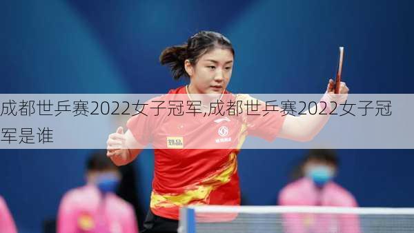 成都世乒赛2022女子冠军,成都世乒赛2022女子冠军是谁