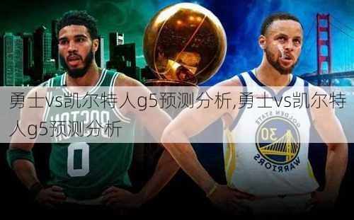 勇士vs凯尔特人g5预测分析,勇士vs凯尔特人g5预测分析