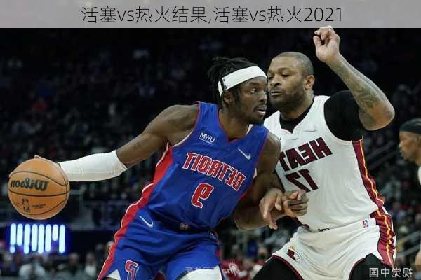 活塞vs热火结果,活塞vs热火2021