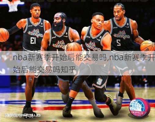 nba新赛季开始后能交易吗,nba新赛季开始后能交易吗知乎