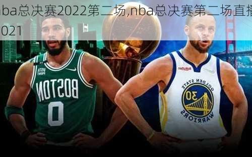 nba总决赛2022第二场,nba总决赛第二场直播2021