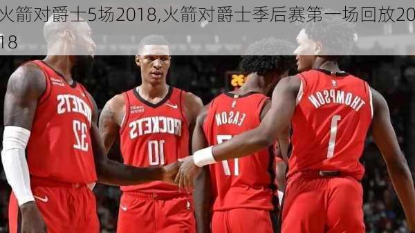 火箭对爵士5场2018,火箭对爵士季后赛第一场回放2018