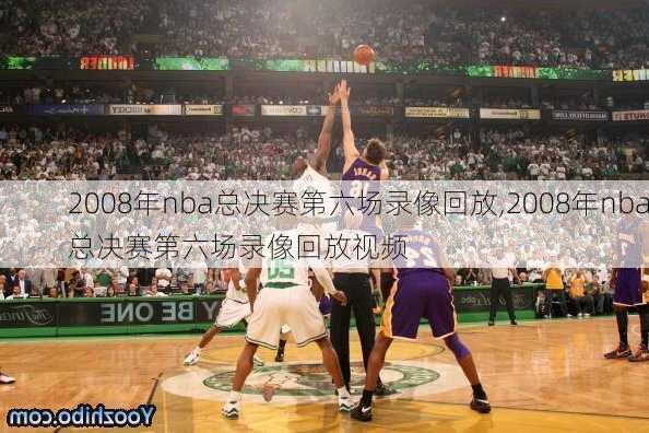 2008年nba总决赛第六场录像回放,2008年nba总决赛第六场录像回放视频