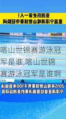 喀山世锦赛游泳冠军是谁,喀山世锦赛游泳冠军是谁啊