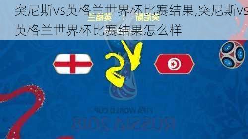 突尼斯vs英格兰世界杯比赛结果,突尼斯vs英格兰世界杯比赛结果怎么样