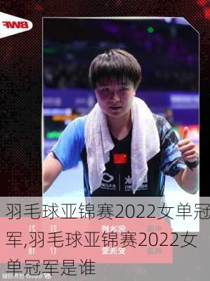 羽毛球亚锦赛2022女单冠军,羽毛球亚锦赛2022女单冠军是谁