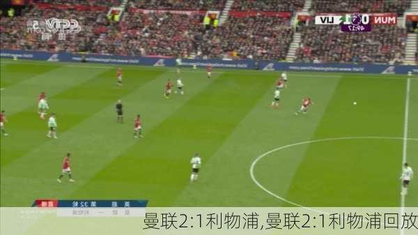 曼联2:1利物浦,曼联2:1利物浦回放