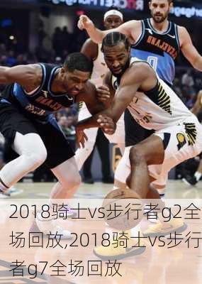 2018骑士vs步行者g2全场回放,2018骑士vs步行者g7全场回放