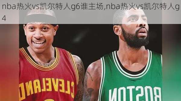 nba热火vs凯尔特人g6谁主场,nba热火vs凯尔特人g4