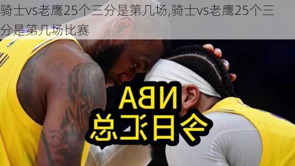 骑士vs老鹰25个三分是第几场,骑士vs老鹰25个三分是第几场比赛