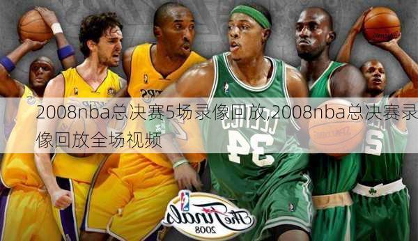 2008nba总决赛5场录像回放,2008nba总决赛录像回放全场视频