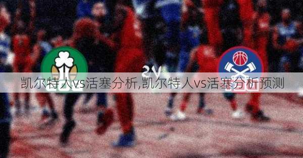 凯尔特人vs活塞分析,凯尔特人vs活塞分析预测