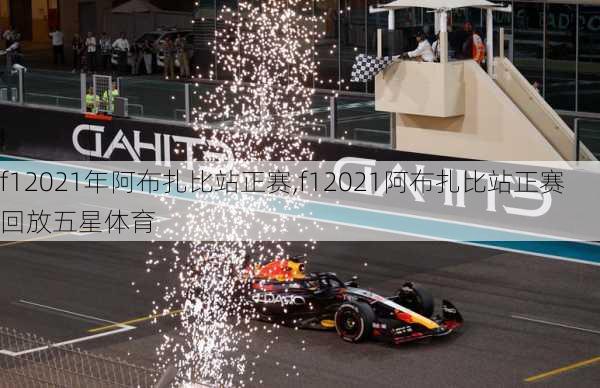 f12021年阿布扎比站正赛,f12021阿布扎比站正赛回放五星体育