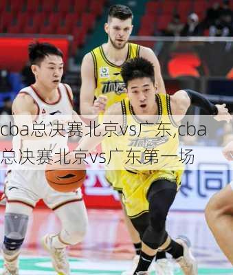 cba总决赛北京vs广东,cba总决赛北京vs广东第一场