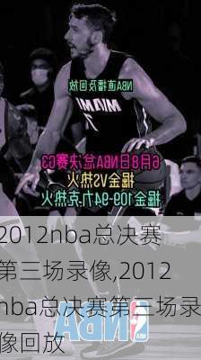 2012nba总决赛第三场录像,2012nba总决赛第三场录像回放