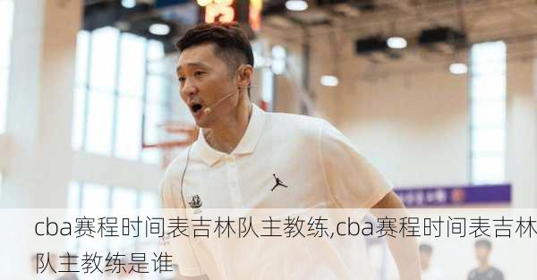 cba赛程时间表吉林队主教练,cba赛程时间表吉林队主教练是谁