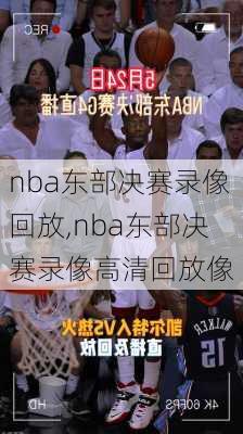 nba东部决赛录像回放,nba东部决赛录像高清回放像