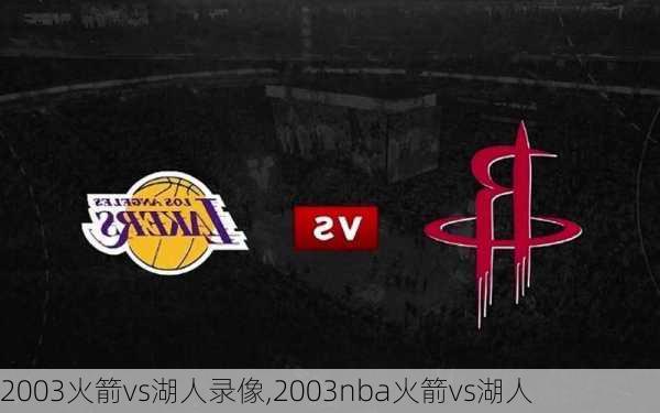 2003火箭vs湖人录像,2003nba火箭vs湖人