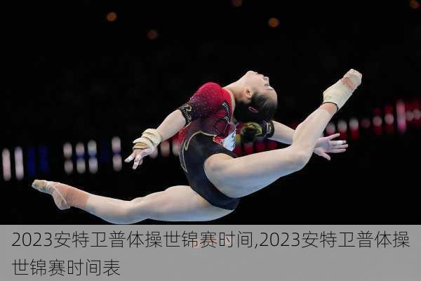 2023安特卫普体操世锦赛时间,2023安特卫普体操世锦赛时间表