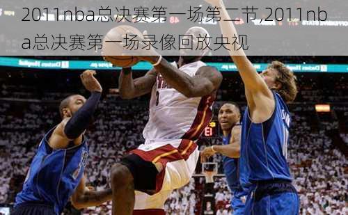 2011nba总决赛第一场第二节,2011nba总决赛第一场录像回放央视