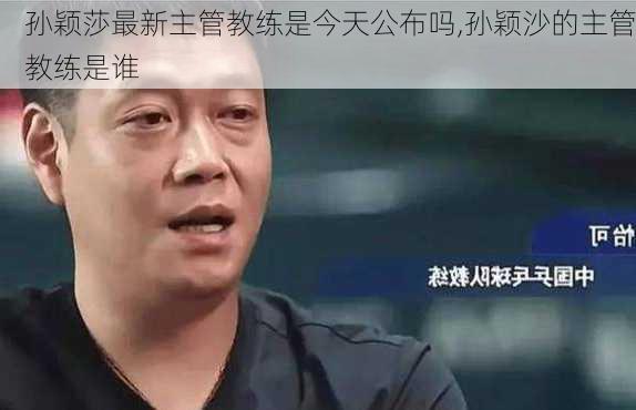 孙颖莎最新主管教练是今天公布吗,孙颖沙的主管教练是谁