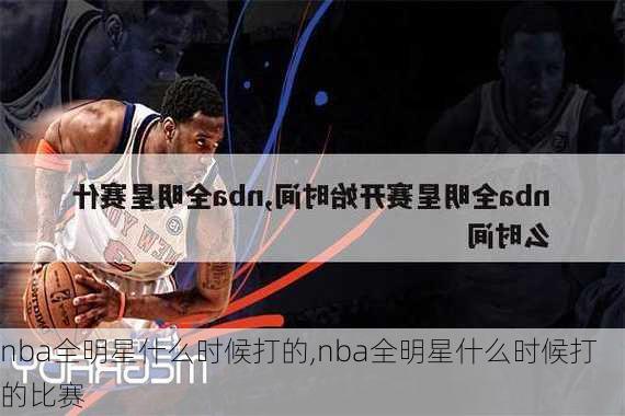 nba全明星什么时候打的,nba全明星什么时候打的比赛