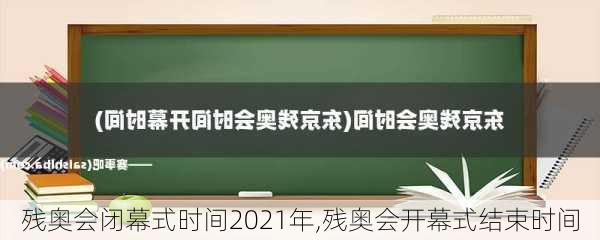 残奥会闭幕式时间2021年,残奥会开幕式结束时间