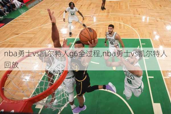 nba勇士vs凯尔特人g6全过程,nba勇士vs凯尔特人回放