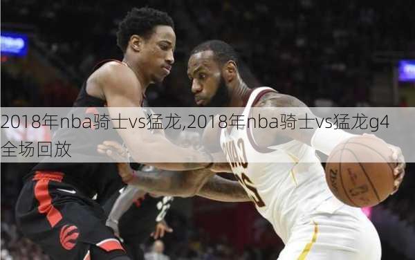 2018年nba骑士vs猛龙,2018年nba骑士vs猛龙g4全场回放