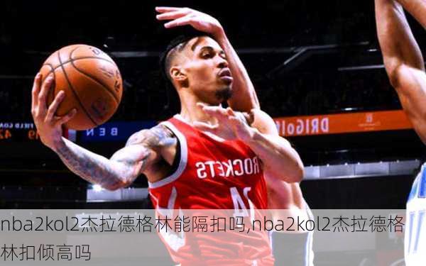 nba2kol2杰拉德格林能隔扣吗,nba2kol2杰拉德格林扣倾高吗