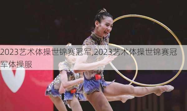 2023艺术体操世锦赛冠军,2023艺术体操世锦赛冠军体操服