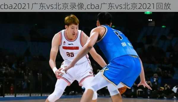 cba2021广东vs北京录像,cba广东vs北京2021回放