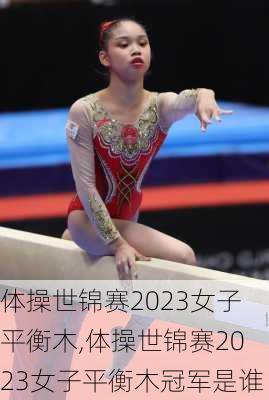 体操世锦赛2023女子平衡木,体操世锦赛2023女子平衡木冠军是谁