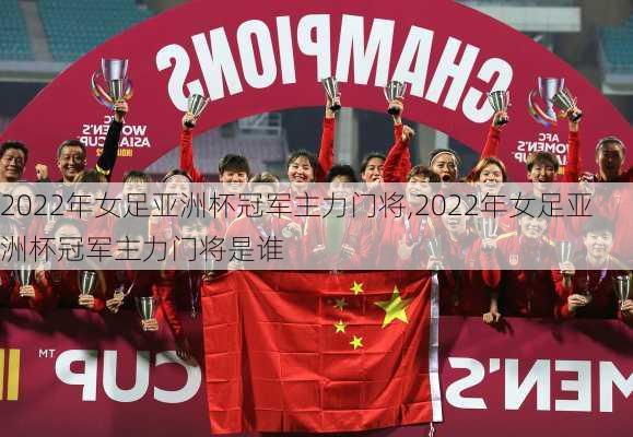 2022年女足亚洲杯冠军主力门将,2022年女足亚洲杯冠军主力门将是谁