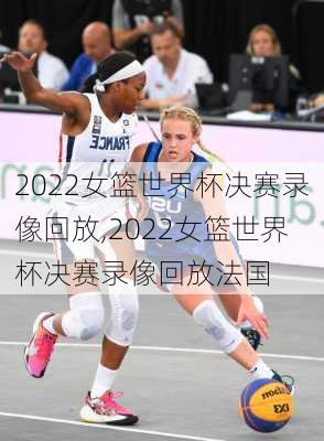 2022女篮世界杯决赛录像回放,2022女篮世界杯决赛录像回放法国