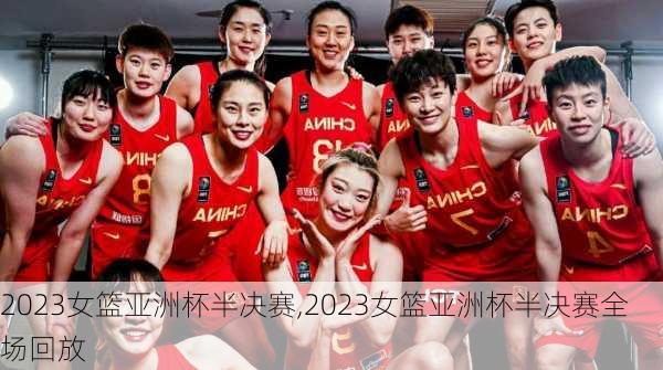 2023女篮亚洲杯半决赛,2023女篮亚洲杯半决赛全场回放