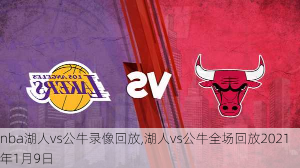 nba湖人vs公牛录像回放,湖人vs公牛全场回放2021年1月9日