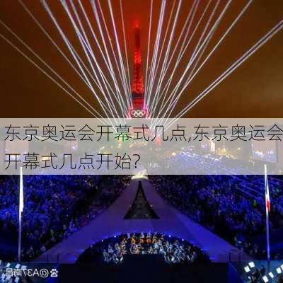 东京奥运会开幕式几点,东京奥运会开幕式几点开始?