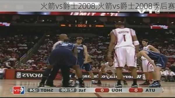 火箭vs爵士2008,火箭vs爵士2008季后赛