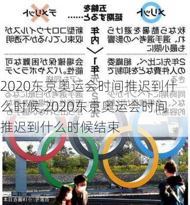 2020东京奥运会时间推迟到什么时候,2020东京奥运会时间推迟到什么时候结束