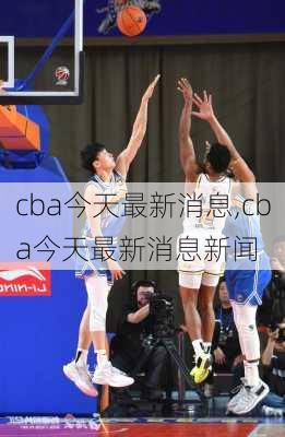 cba今天最新消息,cba今天最新消息新闻