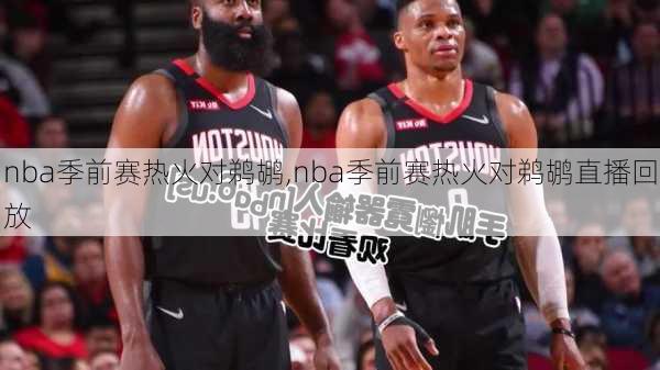 nba季前赛热火对鹈鹕,nba季前赛热火对鹈鹕直播回放