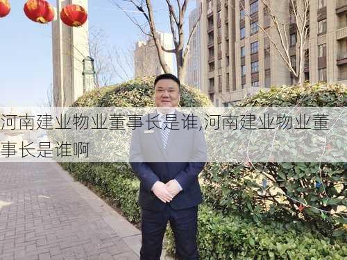 河南建业物业董事长是谁,河南建业物业董事长是谁啊